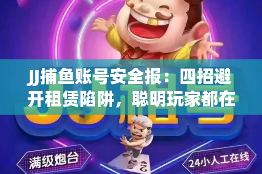 JJ捕鱼账号安全报：四招避开租赁陷阱，聪明玩家都在做